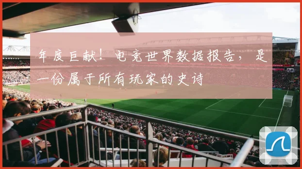 年度巨献！电竞世界数据报告，是一份属于所有玩家的史诗