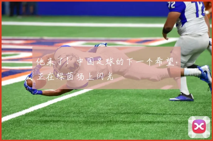 他来了！中国足球的下一个希望，正在绿茵场上闪光