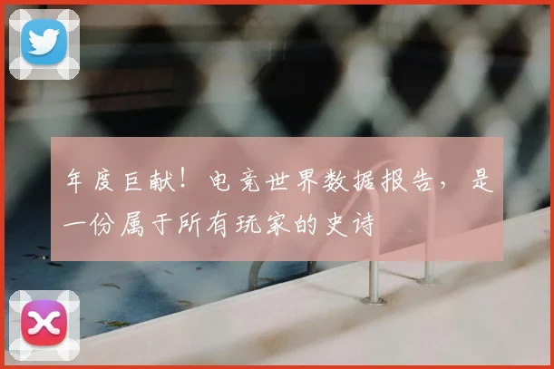 年度巨献！电竞世界数据报告，是一份属于所有玩家的史诗