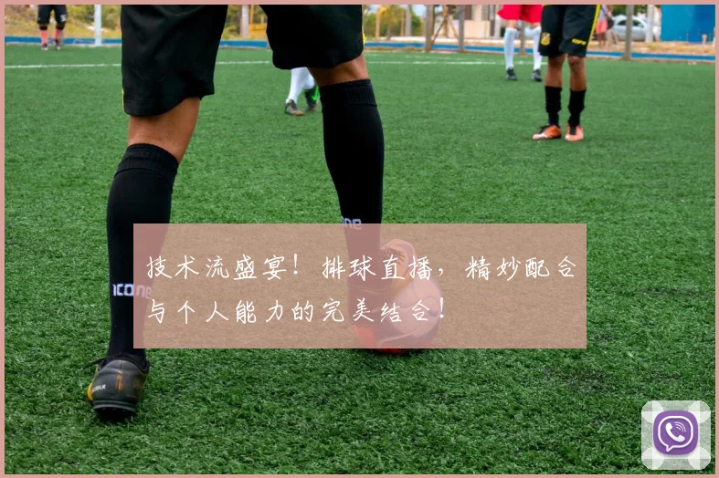 技术流盛宴！排球直播，精妙配合与个人能力的完美结合！