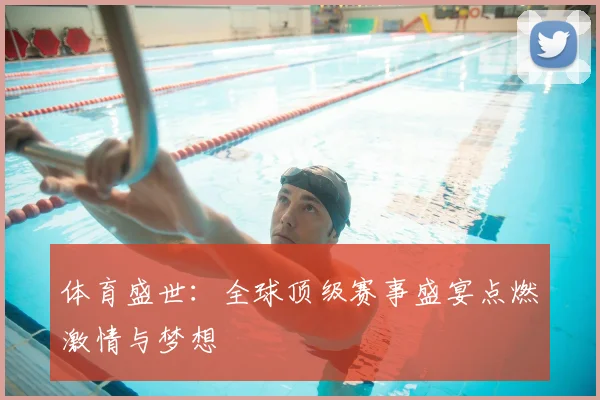 体育盛世:全球顶级赛事盛宴点燃激情与梦想