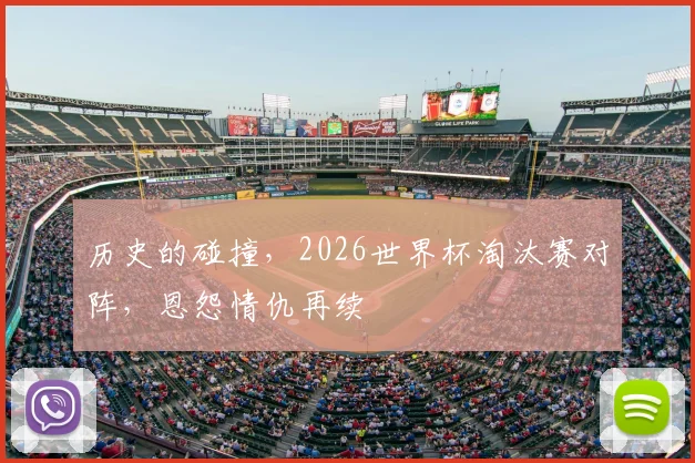 历史的碰撞，2026世界杯淘汰赛对阵，恩怨情仇再续