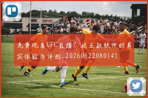 免费观看UFC直播？这五款软件的真实体验与评测_20260522080141
